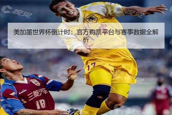美加墨世界杯倒计时：官方购票平台与赛事数据全解析