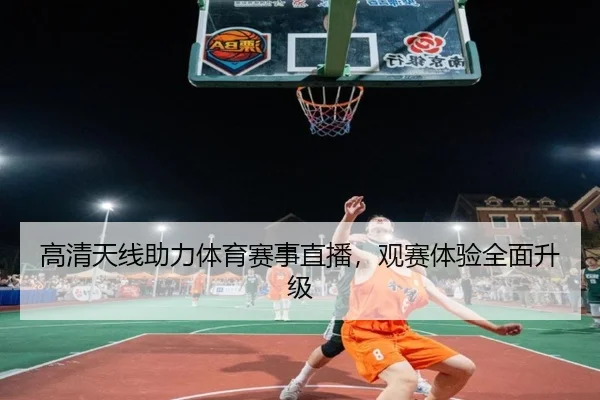 高清天线助力体育赛事直播，观赛体验全面升级