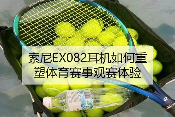 索尼EX082耳机如何重塑体育赛事观赛体验