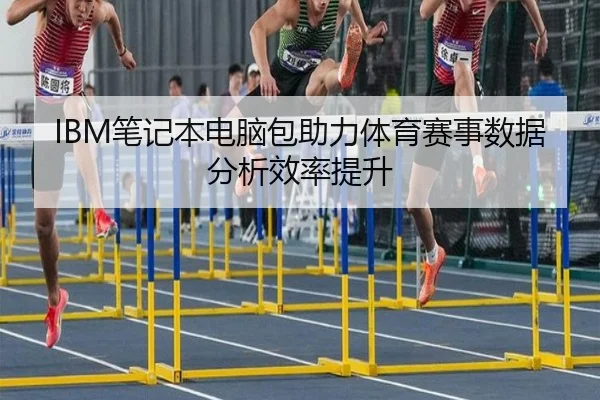 IBM笔记本电脑包助力体育赛事数据分析效率提升