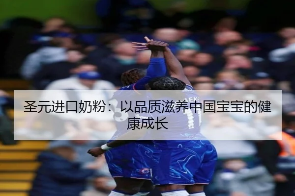 圣元进口奶粉：以品质滋养中国宝宝的健康成长