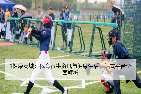 1健康商城：体育赛事资讯与健康生活一站式平台全面解析