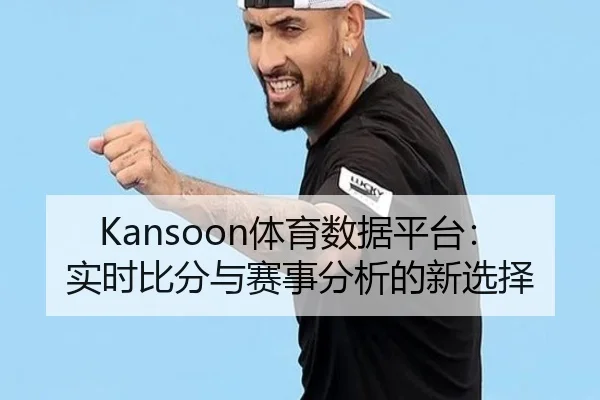 Kansoon体育数据平台：实时比分与赛事分析的新选择