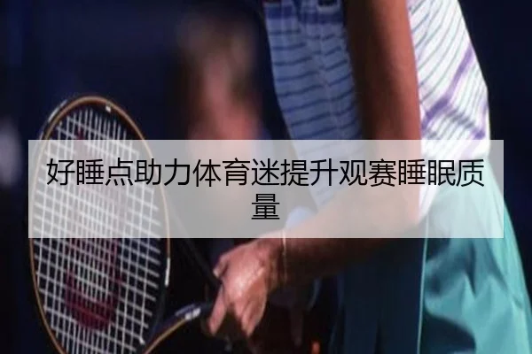 好睡点助力体育迷提升观赛睡眠质量