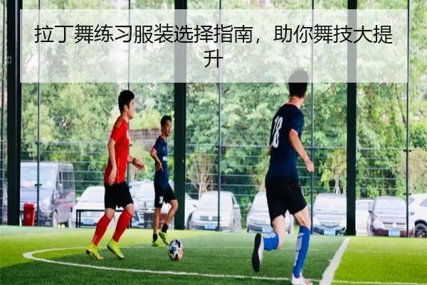 拉丁舞练习服装选择指南，助你舞技大提升