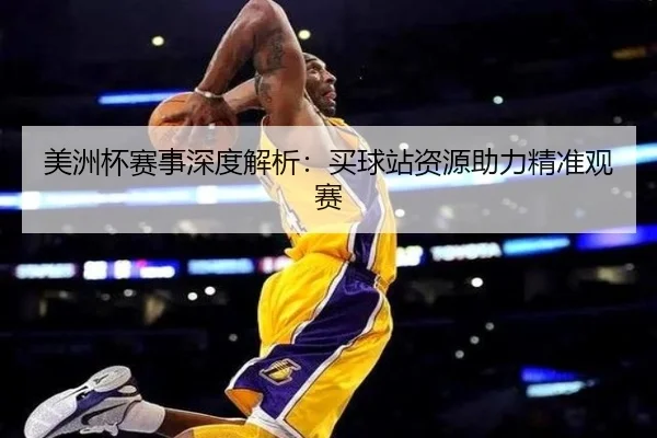 美洲杯赛事深度解析：买球站资源助力精准观赛
