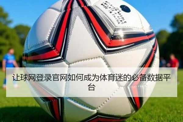 让球网登录官网如何成为体育迷的必备数据平台