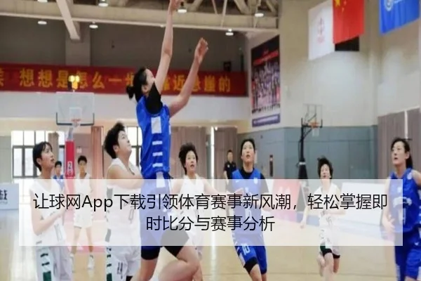 让球网App下载引领体育赛事新风潮，轻松掌握即时比分与赛事分析